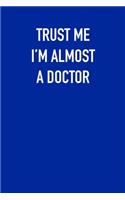 TRUST ME I&#65533;M ALMOST A DOCTor: 6x9 Journal sarcastic work hospital notebook gift presents for under 10 dollars