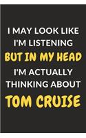 I May Look Like I'm Listening But In My Head I'm Actually Thinking About Tom Cruise
