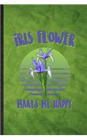 Iris Flower Makes Me Happy: Funny Blank Lined Iris Florist Gardener Notebook/ Journal, Graduation Appreciation Gratitude Thank You Souvenir Gag Gift, Novelty Cute Graphic 110 P