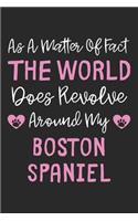As A Matter Of Fact The World Does Revolve Around My Boston Spaniel