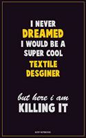 I Never Dreamed I would Be A Super Cool Textile Desginer But Here I Am Killing It: Career Motivational Quotes 6x9 120 Pages Blank Lined Notebook Journal