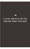 I never asked to be the World's Best Principal: Premium Lined notebook for daily notes
