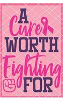 A Cure Worth Fighting For Breast Cancer Notebook to Support Women: Cheer up the women with cancer by this amazing notebook gift with empowering quote