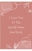 I Love You To The Upside Down And Back: Best gift for your beloved= Perfect for Notes and Journaling