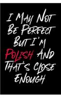 I May Not Be Perfect But I'm Polish And That's Close Enough