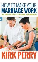 How to Make Your Marriage Work: The Simple Step by Step Guide on Marriages(English)