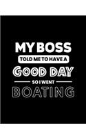 My Boss Told Me to Have a Good Day So I Went Boating: Boating Gift for People Who Love to Go Boating - Funny Saying on Black and White Cover - Blank Lined Journal or Notebook
