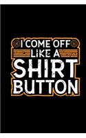 I Come Off Like A Shirt Button