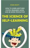 The Science of Self-Learning: How to Learn Anything Faster, Remember More, and be More Productive