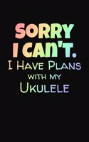 Sorry I Can't I Have Plans With My Ukulele