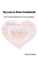 My Low & Slow Cookbook: My Favorite Recipes For Smoking Meat