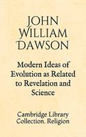 Modern Ideas of Evolution as Related to Revelation and Science: Cambridge Library Collection. Religion