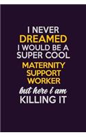 I Never Dreamed I Would Be A Super cool Maternity Support Worker But Here I Am Killing It: Career journal, notebook and writing journal for encouraging men, women and kids. A framework for building your career.