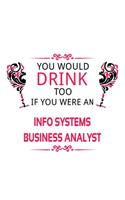 You Would Drink Too If You Were An Info Systems Business Analyst: Creative Info Systems Business Analyst Notebook, Information Systems Business Analysis Journal Gift, Diary, Doodle Gift or Notebook - 6 x 9 Compact 