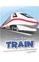How to Draw Train: The Easy and Clear Guide for Drawing Trains Step-By-Step Tutorial Book