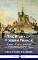 Story of Modern France: The Kings, the French Revolution, the Napoleonic Wars and the Establishment of Democracy and Liberty