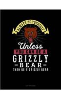 Always Be Yourself Unless You Can Be a Grizzly Bear Then Be a Grizzly Bear
