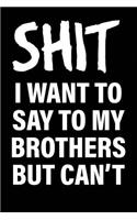 Shit I Want to Say to My Brothers But Can't: Matte Black College Ruled Journal Notebook Funny Gifts for Coworkers