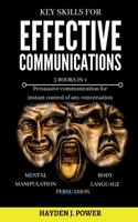 Key Skills for EFFECTIVE COMMUNICATIONS: 3 books in 1 (Effective keys to Persuasion - Mental Manipulation - Body Language Revealed) Persuasive communication for instant control of any conve