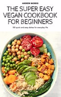 The Super Easy Vegan Cookbook for Beginners