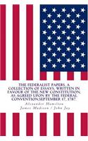 The Federalist Papers, a Collection of Essays, Written in Favour of the New Constitution: As Agreed Upon by the Federal Convention, September 17, 1787.