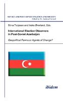 International Election Observers in Post-Soviet Azerbaijan. Geopolitical Pawns or Agents of Change?