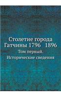 &#1057;&#1090;&#1086;&#1083;&#1077;&#1090;&#1080;&#1077; &#1075;&#1086;&#1088;&#1086;&#1076;&#1072; &#1043;&#1072;&#1090;&#1095;&#1080;&#1085;&#1099; 1796 1896: &#1058;&#1086;&#1084; &#1087;&#1077;&#1088;&#1074;&#1099;&#1081;. &#1048;&#1089;&#1090;&#1086;&#1088;&#1080;&#1095;&#1077;&#1089;&#1082;&#1080;&#107(Russian)