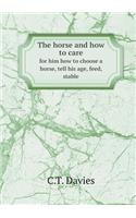 The Horse and How to Care for Him How to Choose a Horse, Tell His Age, Feed, Stable