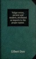 Vulgar errors, ancient and modern, attributed as imports to the proper names