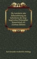Die Autolatrie oder Selbstanbetung,ein Geheimniss der Jung-hegel'schen Philosophie: Humoristisch-kri (German Edition)