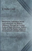 Betterment, Individual, Social, and Industrrial: Or, Highest Efficiency Through the Golden Rules of Right Nutrition; Welfare Work; and the Higher Industrial Developments (German Edition)