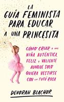La guia feminista para educar a una princesita: Como criar a una nina autentica, feliz y valiente aunque solo quiera vestirse con un tutu rosa