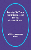 Twenty-Six Years Reminiscences of Scotch Grouse Moors