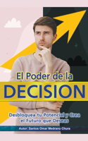 Poder de la Decisión. Desbloquea tu Potencial y Crea el Futuro que Deseas.