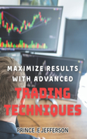 Maximize Results with Advanced Trading Techniques.: Achieve Financial Success through Cutting-Edge Trading Strategies.