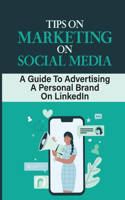 Tips On Marketing On Social Media: A Guide To Advertising A Personal Brand On LinkedIn: Branding On Social Media