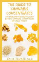 The Guide to Cannabis Concentrates: The Profound And Master Guide Book To Cannabis Concentrates With Full Insight