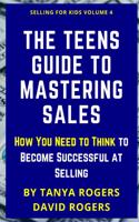 The Teens Guide to Mastering Sales: How You Need to Think to Become Successful at Selling