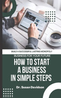 How to Start a Business in Simple Steps. 2021 Guide: How To Build A Successful Lasting Monopoly Business For Your Future