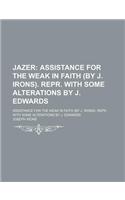 Jazer; Assistance for the Weak in Faith (by J. Irons). Repr. with Some Alterations by J. Edwards. Assistance for the Weak in Faith (by J. Irons). Repr