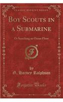 Boy Scouts in a Submarine: Or Searching an Ocean Floor (Classic Reprint)
