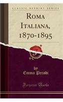 Roma Italiana, 1870-1895 (Classic Reprint)