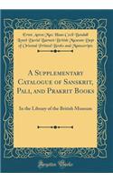 A Supplementary Catalogue of Sanskrit, Pali, and Prakrit Books: In the Library of the British Museum (Classic Reprint)