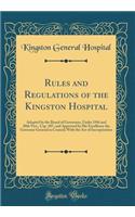 Rules and Regulations of the Kingston Hospital: Adopted by the Board of Governors, Under 19th and 20th Vict., Cap. 107, and Approved by His Excellency the Governor General in Council; With the Act of Incorporation (Classic Reprint)