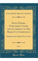 State Papers, Published Under the Authority of His Majesty's Commission, Vol. 1: King Henry the Eighth, Parts 1 and 2 (Classic Reprint)