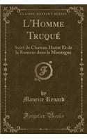 L'Homme Truquï¿½: Suivi de Chateau Hantï¿½ Et de la Rumeur Dans La Montagne (Classic Reprint): Suivi de Chateau Hantï¿½ Et de la Rumeur Dans La Montagne (Classic Reprint)