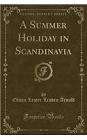 A Summer Holiday in Scandinavia (Classic Reprint)