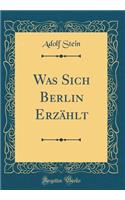 Was Sich Berlin Erzählt (Classic Reprint)