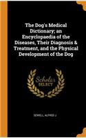 The Dog's Medical Dictionary; An Encyclopaedia of the Diseases, Their Diagnosis & Treatment, and the Physical Development of the Dog
