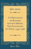 Un Précurseur de Ronsard Antoine Héroët, Néo-Platonicien Et Poète, 1492-1568 (Classic Reprint)